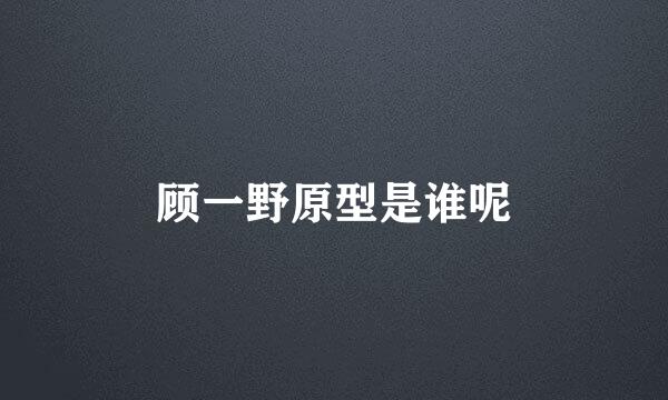 顾一野原型是谁呢