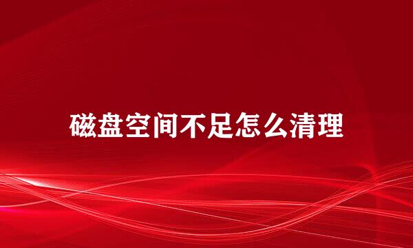 磁盘空间不足怎么清理