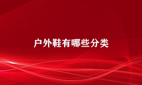 户外鞋有哪些分类