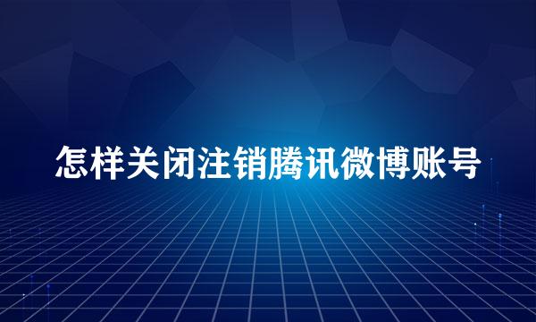 怎样关闭注销腾讯微博账号