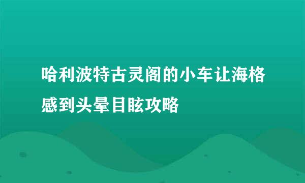 哈利波特古灵阁的小车让海格感到头晕目眩攻略