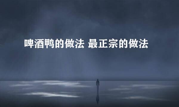 啤酒鸭的做法 最正宗的做法
