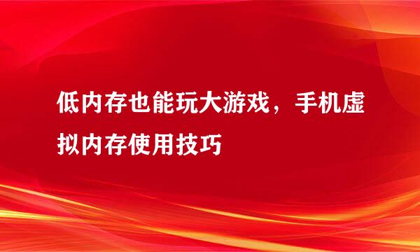 低内存也能玩大游戏，手机虚拟内存使用技巧