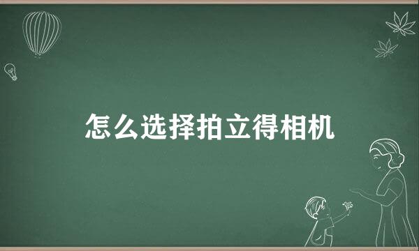 怎么选择拍立得相机