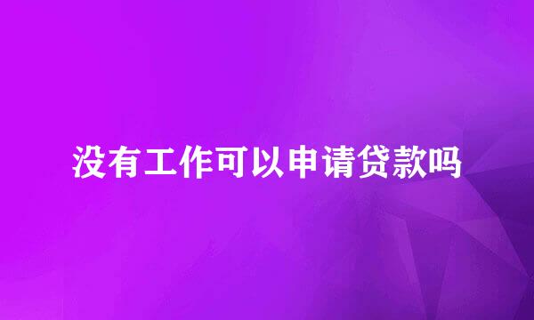 没有工作可以申请贷款吗