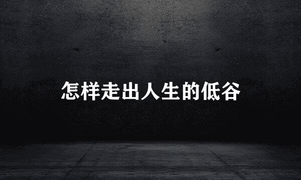 怎样走出人生的低谷