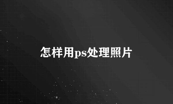 怎样用ps处理照片
