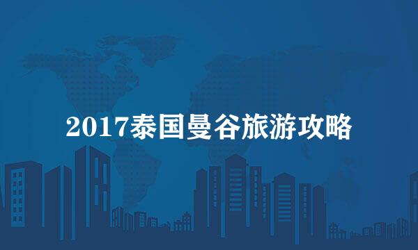 2017泰国曼谷旅游攻略
