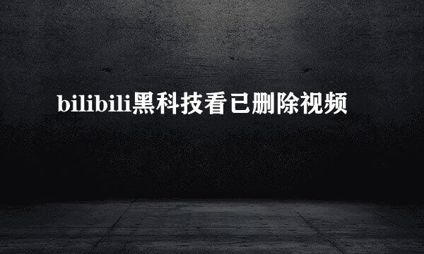 bilibili黑科技看已删除视频