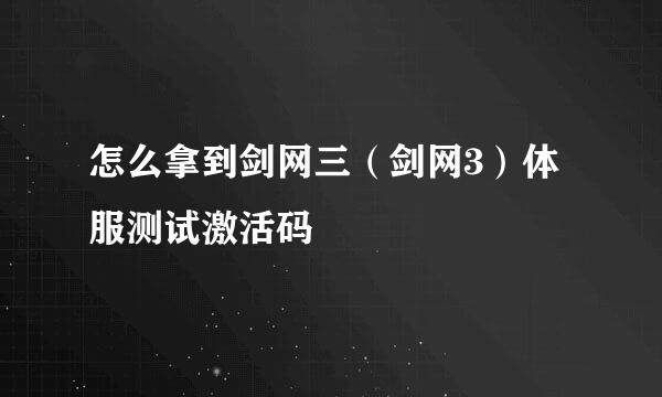 怎么拿到剑网三（剑网3）体服测试激活码