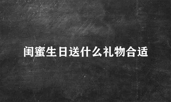 闺蜜生日送什么礼物合适