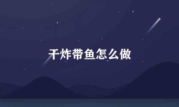 干炸带鱼怎么做