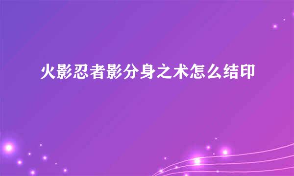 火影忍者影分身之术怎么结印