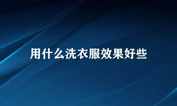 用什么洗衣服效果好些