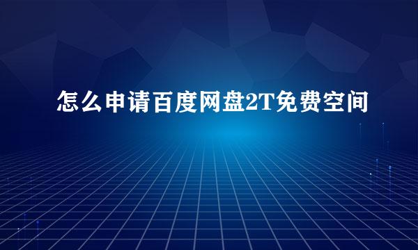 怎么申请百度网盘2T免费空间