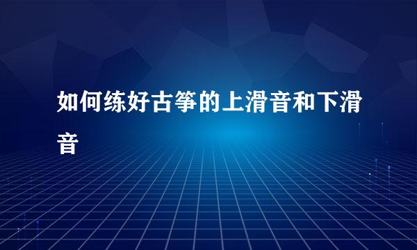 如何练好古筝的上滑音和下滑音