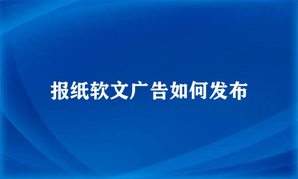 报纸软文广告如何发布