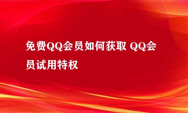 免费QQ会员如何获取 QQ会员试用特权
