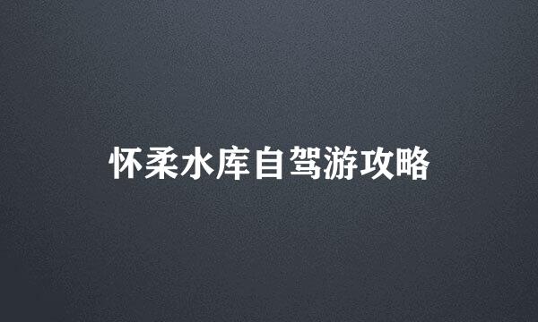 怀柔水库自驾游攻略