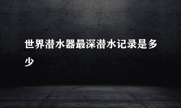 世界潜水器最深潜水记录是多少
