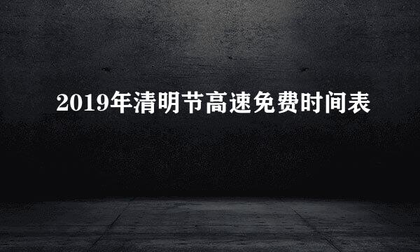 2019年清明节高速免费时间表