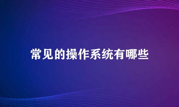 常见的操作系统有哪些
