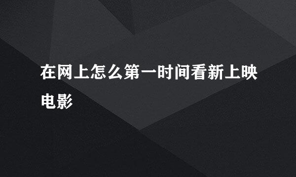 在网上怎么第一时间看新上映电影