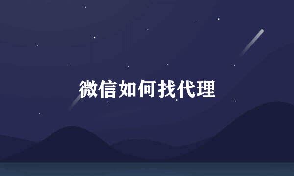 微信如何找代理
