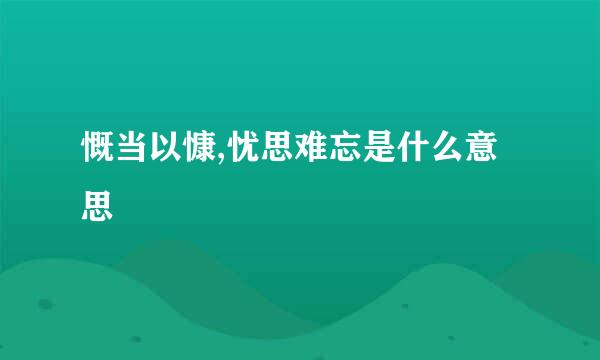 慨当以慷,忧思难忘是什么意思