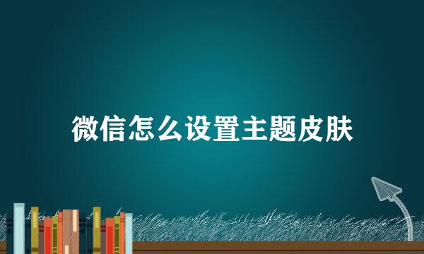微信怎么设置主题皮肤