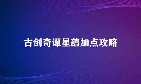 古剑奇谭星蕴加点攻略