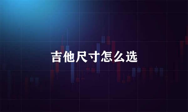 吉他尺寸怎么选