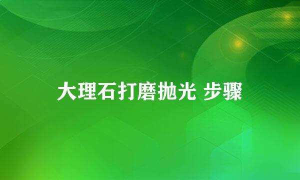 大理石打磨抛光 步骤