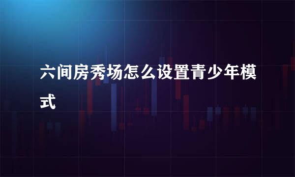 六间房秀场怎么设置青少年模式