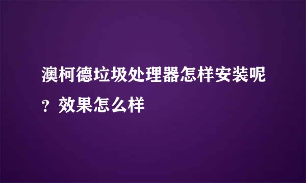 澳柯德垃圾处理器怎样安装呢？效果怎么样