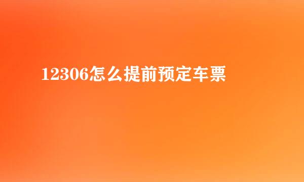 12306怎么提前预定车票