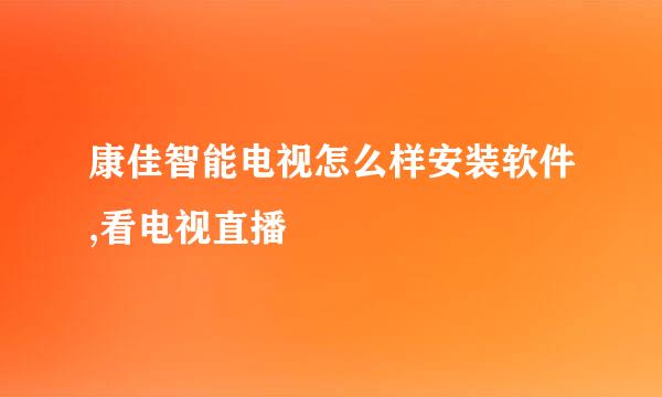 康佳智能电视怎么样安装软件,看电视直播