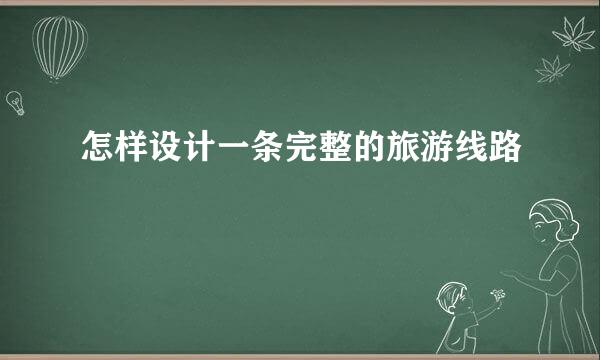 怎样设计一条完整的旅游线路