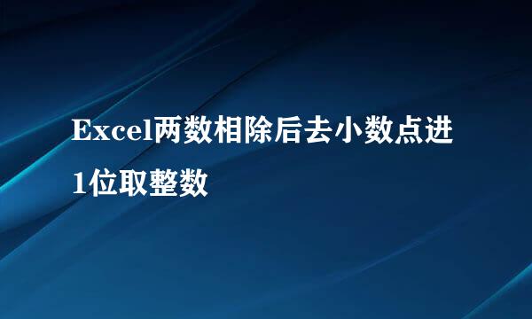 Excel两数相除后去小数点进1位取整数