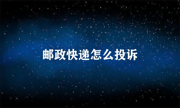 邮政快递怎么投诉