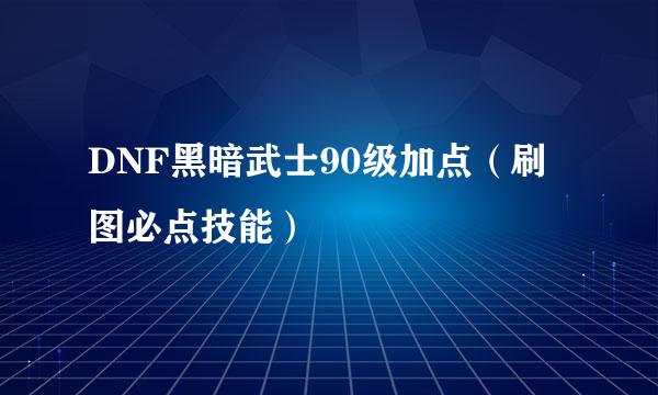 DNF黑暗武士90级加点（刷图必点技能）