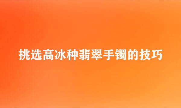 挑选高冰种翡翠手镯的技巧