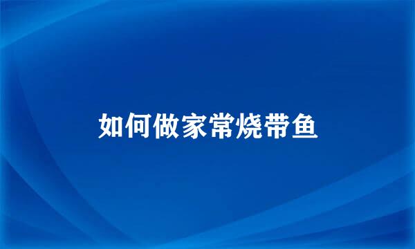如何做家常烧带鱼