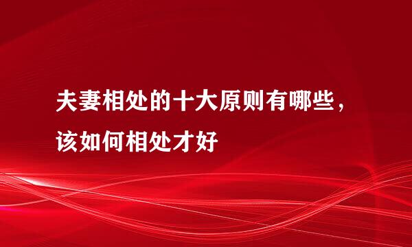 夫妻相处的十大原则有哪些，该如何相处才好
