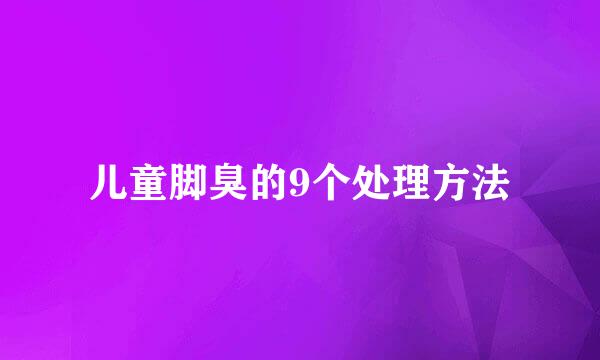 儿童脚臭的9个处理方法