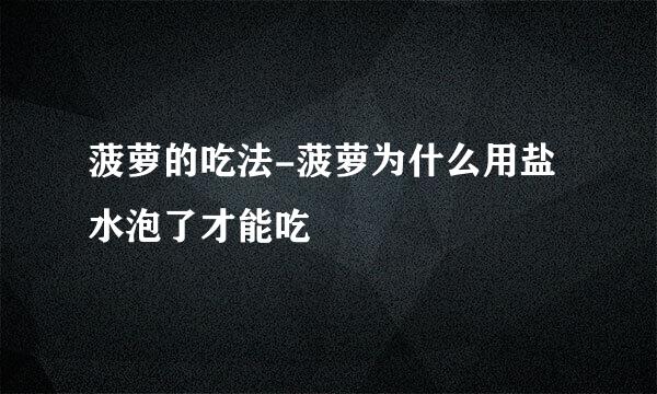 菠萝的吃法-菠萝为什么用盐水泡了才能吃