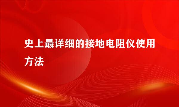史上最详细的接地电阻仪使用方法