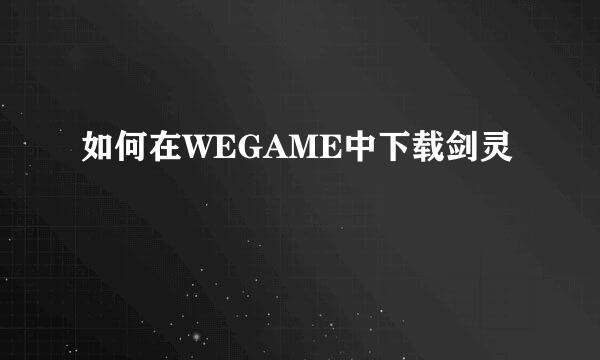 如何在WEGAME中下载剑灵