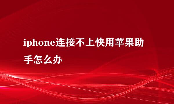 iphone连接不上快用苹果助手怎么办