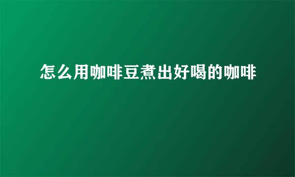 怎么用咖啡豆煮出好喝的咖啡